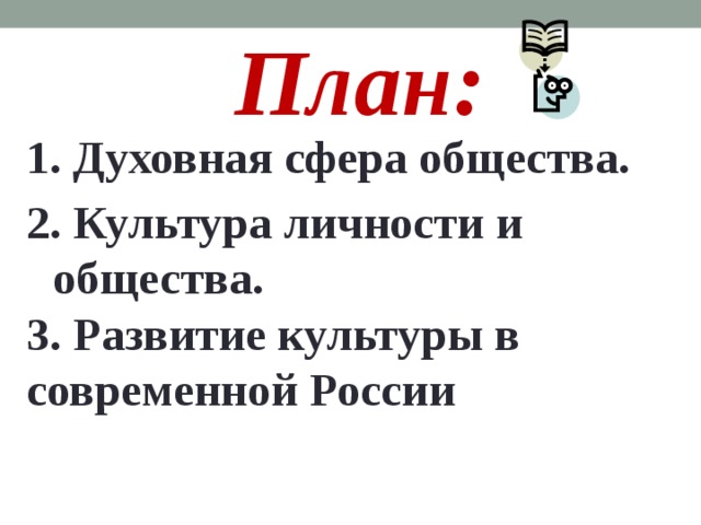План: 1. Духовная сфера общества. 2. Культура личности и общества. 3. Развитие культуры в современной России 
