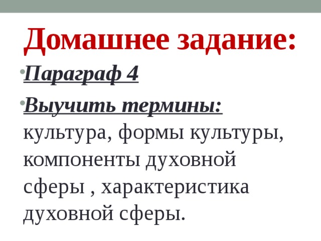 Домашнее задание: Параграф 4 Выучить термины: культура, формы культуры, компоненты духовной сферы , характеристика духовной сферы. 