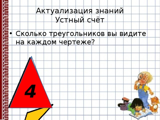 Актуализация знаний  Устный счёт Сколько треугольников вы видите на каждом чертеже?  4 