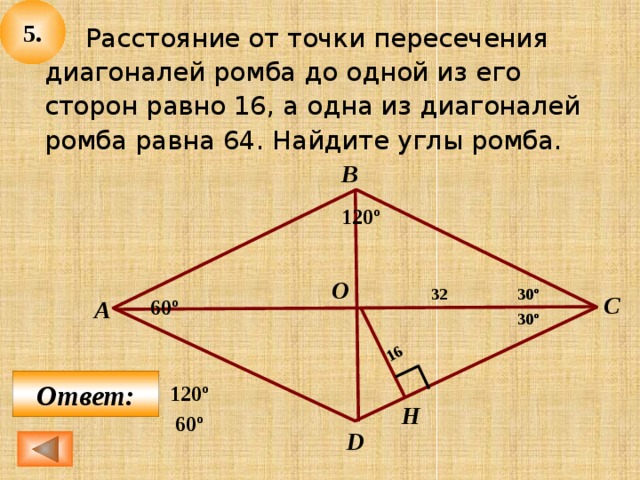 5. 16  Расстояние от точки пересечения диагоналей ромба до одной из его сторон равно 16, а одна из диагоналей ромба равна 64. Найдите углы ромба. В 120º O 32 30º С 60º А 30º Ответ: 120º H 60º D 