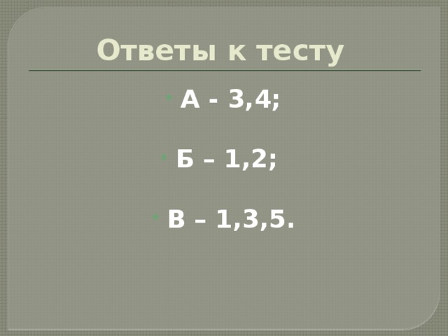 Ответы к тесту А - 3,4;  Б – 1,2;  В – 1,3,5. 