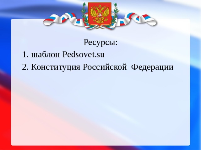 Ресурсы: 1. шаблон Pedsovet.su 2. Конституция Российской Федерации 