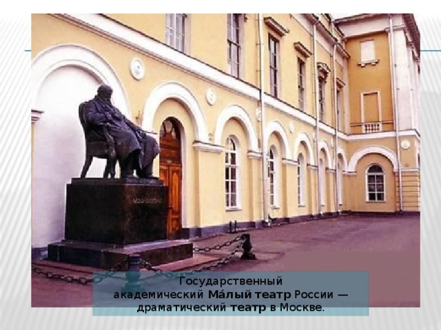 Государственный академический  Ма́лый   театр  России — драматический  театр  в Москве. 