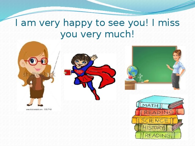 I am very happy to see you! I miss you very much! 