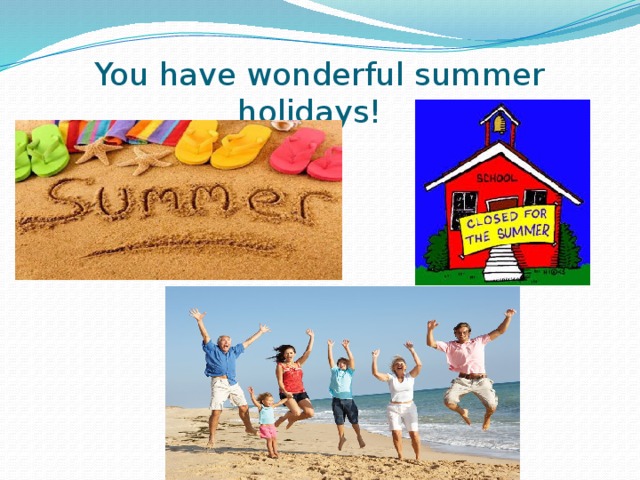 You have wonderful summer holidays! 