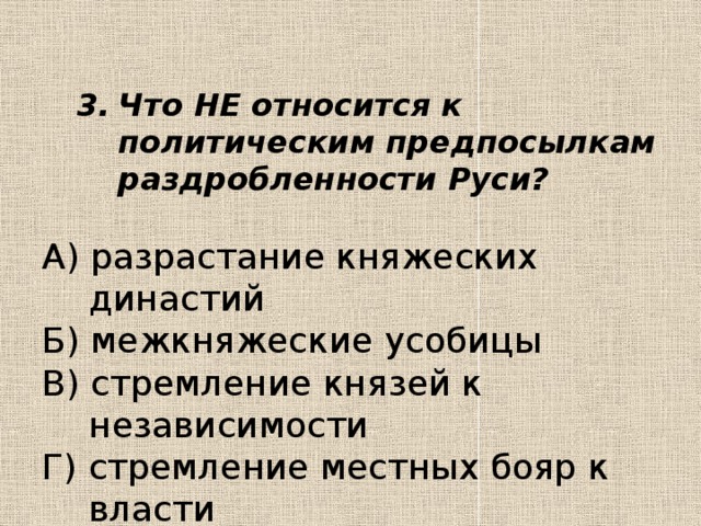 Что НЕ относится к политическим предпосылкам раздробленности Руси? Что НЕ относится к политическим предпосылкам раздробленности Руси?  А) разрастание княжеских династий Б) межкняжеские усобицы В) стремление князей к независимости Г) стремление местных бояр к власти 