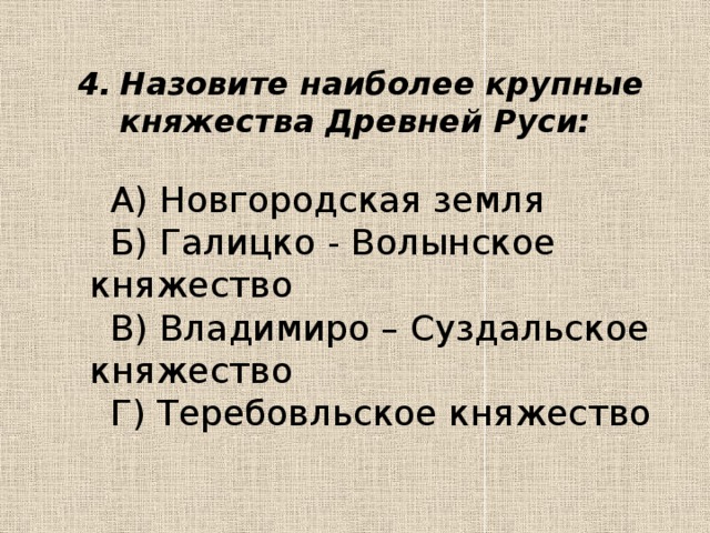 Назовите наиболее крупные княжества Древней Руси: Назовите наиболее крупные княжества Древней Руси:   А) Новгородская земля  Б) Галицко - Волынское княжество  В) Владимиро – Суздальское княжество  Г) Теребовльское княжество 