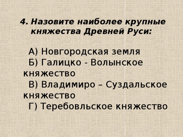 Назовите наиболее крупные княжества Древней Руси: Назовите наиболее крупные княжества Древней Руси:   А) Новгородская земля  Б) Галицко - Волынское княжество  В) Владимиро – Суздальское княжество  Г) Теребовльское княжество 