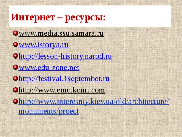 Интернет – ресурсы: www.media.ssu.samara.ru  www.istorya.ru http://lesson-history.narod.ru www.edu-zone.net http://festival.1september.ru http://www.emc.komi.com  http://www.interesniy.kiev.ua/old/architecture/monuments/proect  