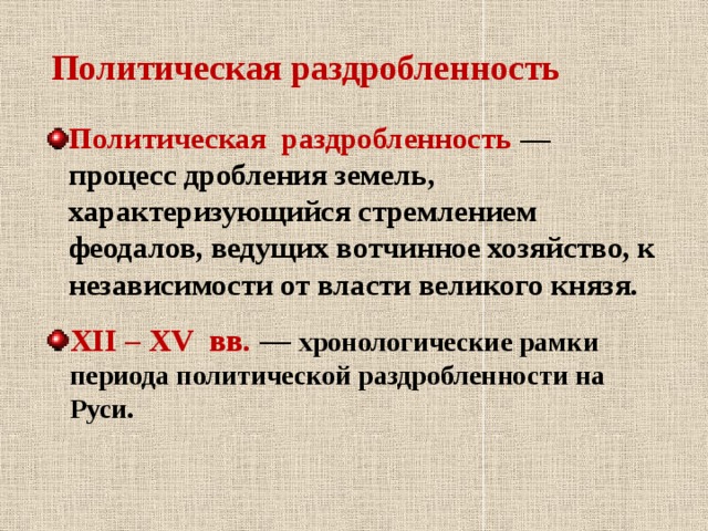  Политическая раздробленность Политическая раздробленность   — процесс дробления земель, характеризующийся стремлением феодалов, ведущих вотчинное хозяйство, к независимости от власти великого князя.  XII – XV вв.   — хронологические рамки периода политической раздробленности на Руси.   