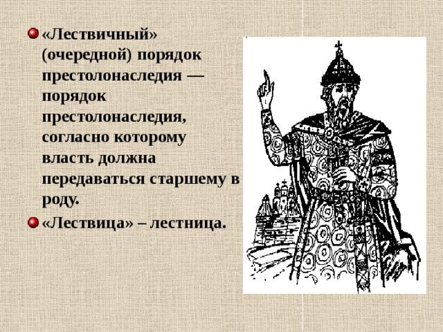 «Лествичный» (очередной) порядок престолонаследия   — порядок престолонаследия, согласно которому власть должна передаваться старшему в роду. «Лествица» – лестница.  