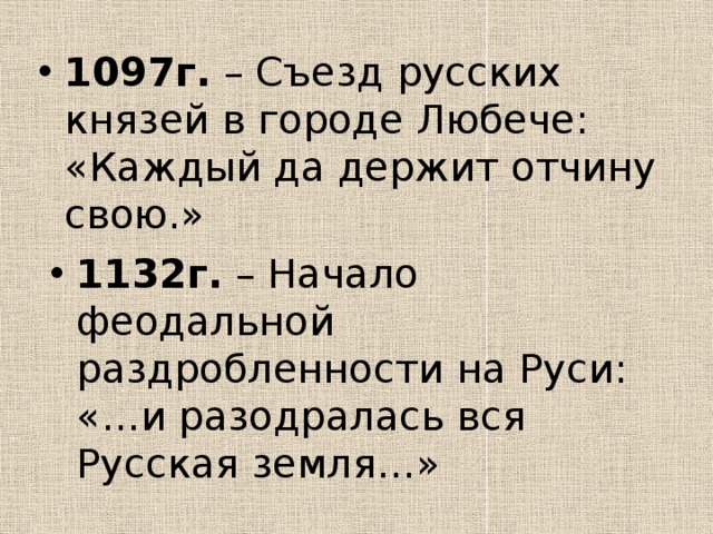 1097г. – Съезд русских князей в городе Любече: «Каждый да держит отчину свою.» 1132г. – Начало феодальной раздробленности на Руси: «…и разодралась вся Русская земля…» 