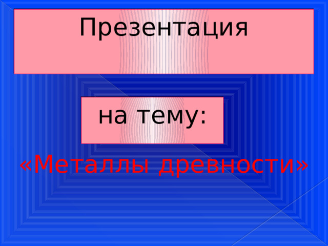 Презентация на тему: «Металлы древности» 