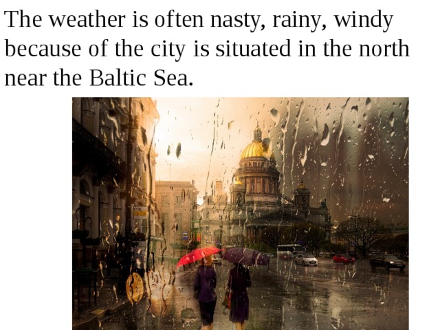 The weather is often nasty, rainy, windy because of the city is situated in the north near the Baltic Sea. 