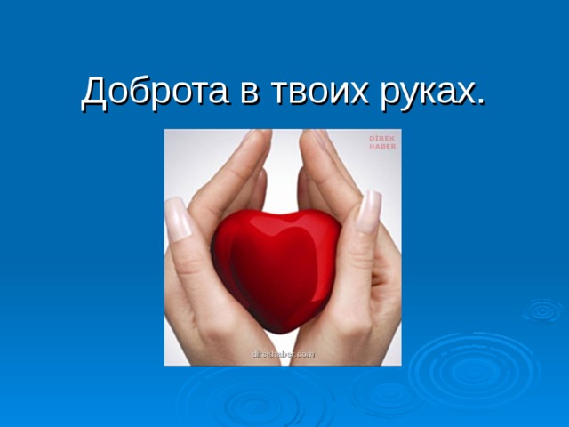 В твоих руках. Доброта в твоих руках. Добрые поступки в твоих руках. Фонд в твоих руках. У добра твои руки.