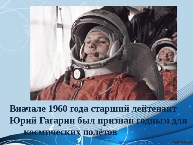 Вначале 1960 года старший лейтенант Юрий Гагарин был признан годным для космических полётов 