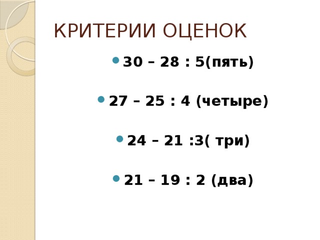 КРИТЕРИИ ОЦЕНОК 30 – 28 : 5(пять)  27 – 25 : 4 (четыре)  24 – 21 :3( три)  21 – 19 : 2 (два)  