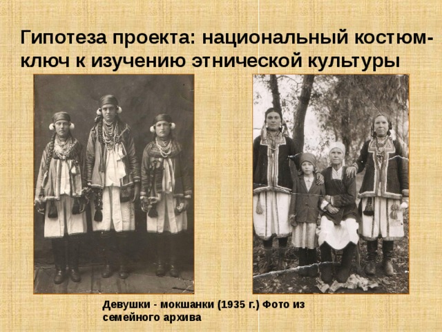 Гипотеза проекта: национальный костюм- ключ к изучению этнической культуры Девушки - мокшанки (1935 г.) Фото из семейного архива 