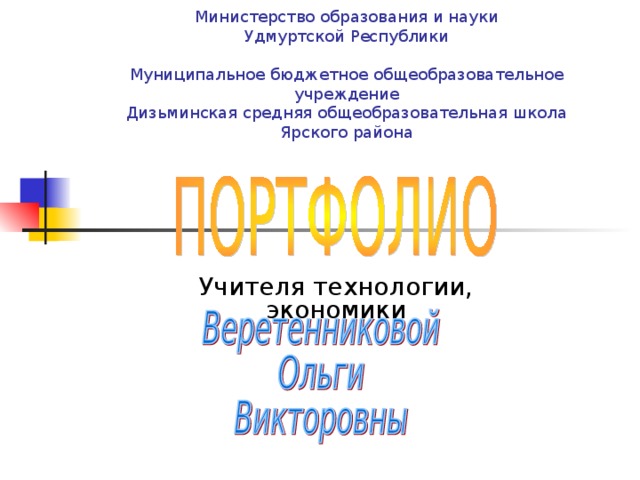 Министерство образования и науки  Удмуртской Республики   Муниципальное бюджетное общеобразовательное учреждение  Дизьминская средняя общеобразовательная школа  Ярского района Учителя технологии, экономики 