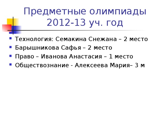 Предметные олимпиады  2012-13 уч. год Технология: Семакина Снежана – 2 место Барышникова Сафья – 2 место Право – Иванова Анастасия – 1 место Обществознание - Алексеева Мария– 3 м 