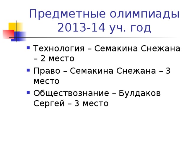 Предметные олимпиады  2013-14 уч. год Технология – Семакина Снежана – 2 место Право – Семакина Снежана – 3 место Обществознание – Булдаков Сергей – 3 место  