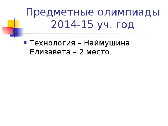 Предметные олимпиады  2014-15 уч. год Технология – Наймушина Елизавета – 2 место 