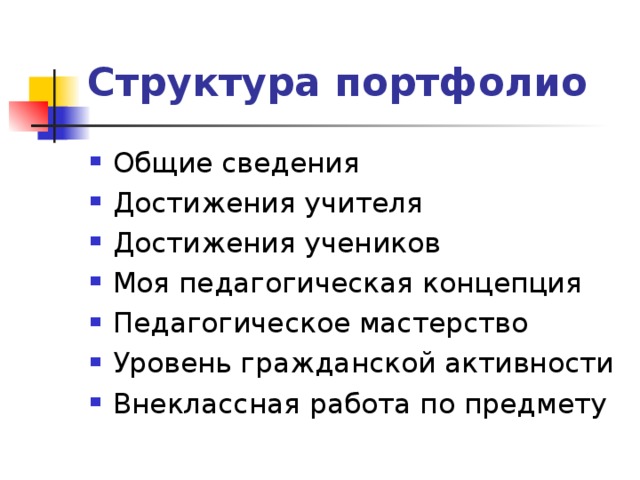 Структура портфолио Общие сведения Достижения учителя Достижения учеников Моя педагогическая концепция Педагогическое мастерство Уровень гражданской активности Внеклассная работа по предмету 