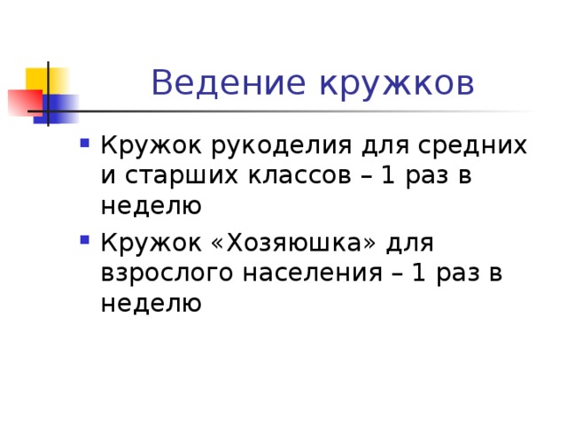 Ведение кружков Кружок рукоделия для средних и старших классов – 1 раз в неделю Кружок «Хозяюшка» для взрослого населения – 1 раз в неделю    