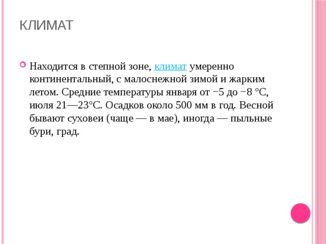 Климат   Находится в степной зоне,  климат  умеренно континентальный, с малоснежной зимой и жарким летом. Средние температуры января от −5 до −8 °C, июля 21—23°С. Осадков около 500 мм в год. Весной бывают суховеи (чаще — в мае), иногда — пыльные бури, град. 