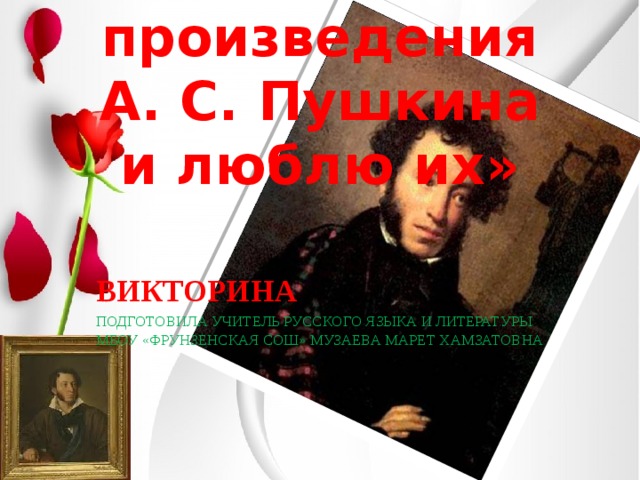 «Я знаю произведения А. С. Пушкина и люблю их»     ВИКТОРИНА ПОДГОТОВИЛА УЧИТЕЛЬ РУССКОГО ЯЗЫКА И ЛИТЕРАТУРЫ МБОУ «ФРУНЗЕНСКАЯ СОШ» МУЗАЕВА МАРЕТ ХАМЗАТОВНА 