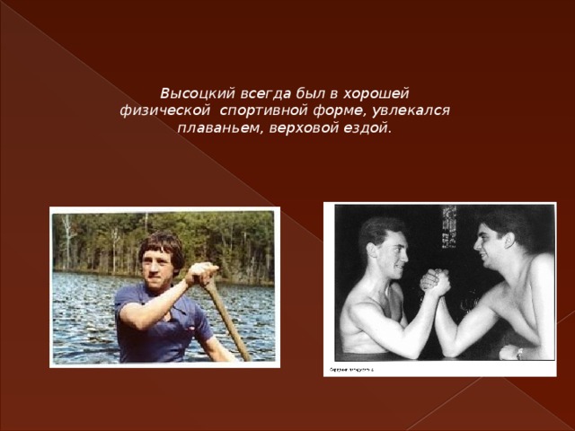 Высоцкий всегда был в хорошей физической спортивной форме, увлекался плаваньем, верховой ездой.