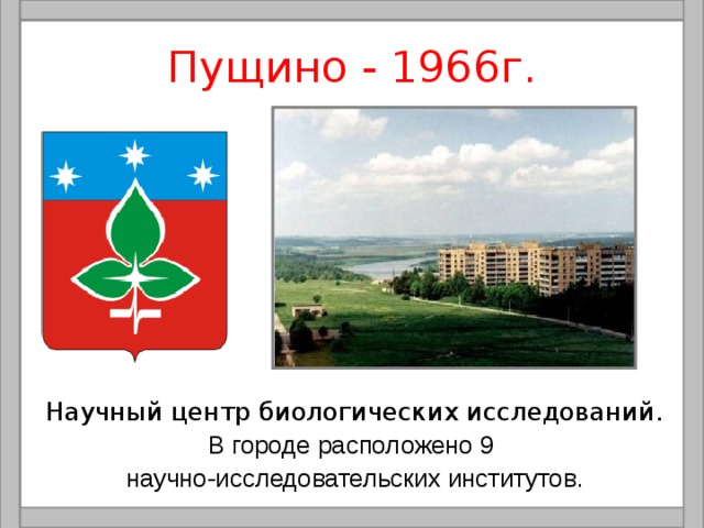 Пущино - 1966г. Научный центр биологических исследований. В городе расположено 9 научно-исследовательских институтов. 