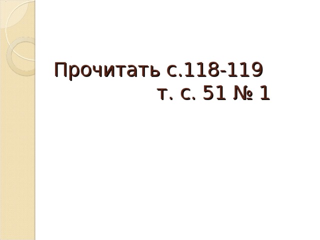 Прочитать с.118-119  т. с. 51 № 1 