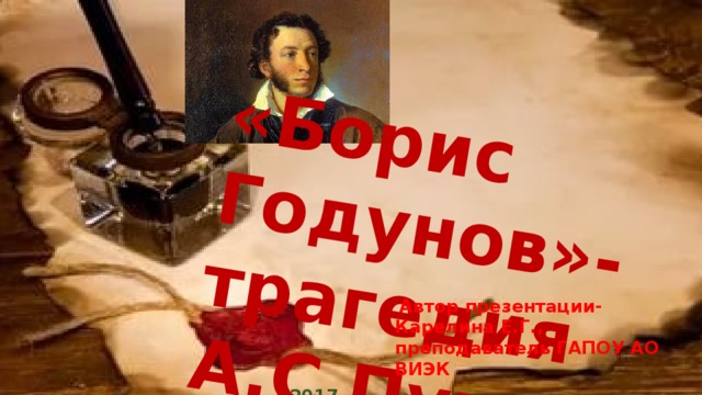 «Борис Годунов»- трагедия А.С.Пушкина  Автор презентации-Карелина Е.Г., преподаватель ГАПОУ АО ВИЭК  2017г. 