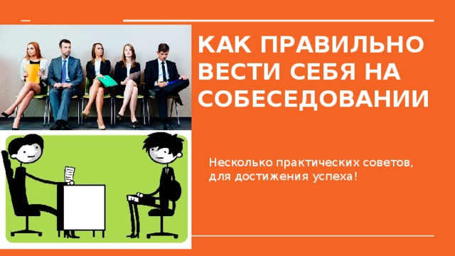 КАК ПРАВИЛЬНО ВЕСТИ СЕБЯ НА СОБЕСЕДОВАНИИ   Несколько практических советов, для достижения успеха! 