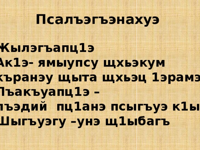 Псалъэгъэнахуэ Жылэгъапц1э Ак1э- ямыупсу щхьэкум къранэу щыта щхьэц 1эрамэ Лъакъуапц1э – лъэдий пц1анэ псыгъуэ к1ыхь Шыгъуэгу –унэ щ1ыбагъ 