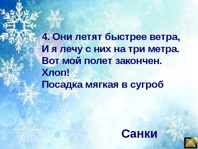 4. Они летят быстрее ветра, И я лечу с них на три метра. Вот мой полет закончен. Хлоп! Посадка мягкая в сугроб Санки 