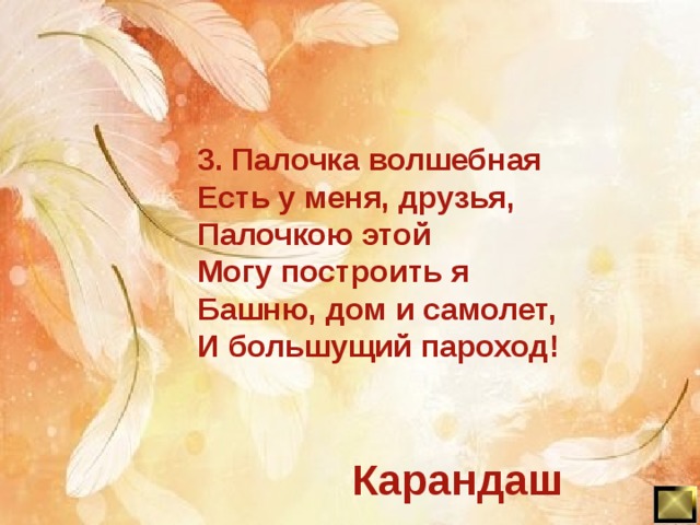 3. Палочка волшебная Есть у меня, друзья, Палочкою этой Могу построить я Башню, дом и самолет, И большущий пароход! Карандаш 