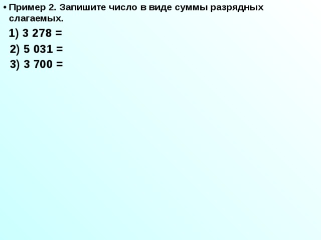 Пример 2. Запишите число в виде суммы разрядных слагаемых.  1) 3 278 =  2) 5 031 =  3) 3 700 = 