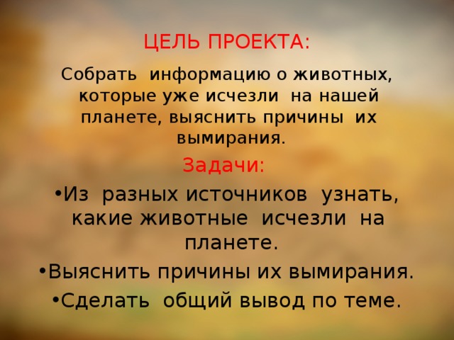 ЦЕЛЬ ПРОЕКТА: Собрать информацию о животных, которые уже исчезли на нашей планете, выяснить причины их вымирания. Задачи:
