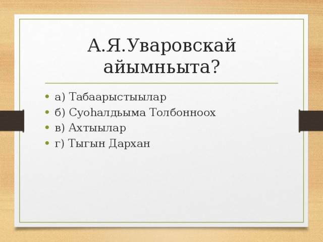 А.Я.Уваровскай айымньыта? а) Табаарыстыылар б) Суоһалдьыма Толбонноох в) Ахтыылар г) Тыгын Дархан 