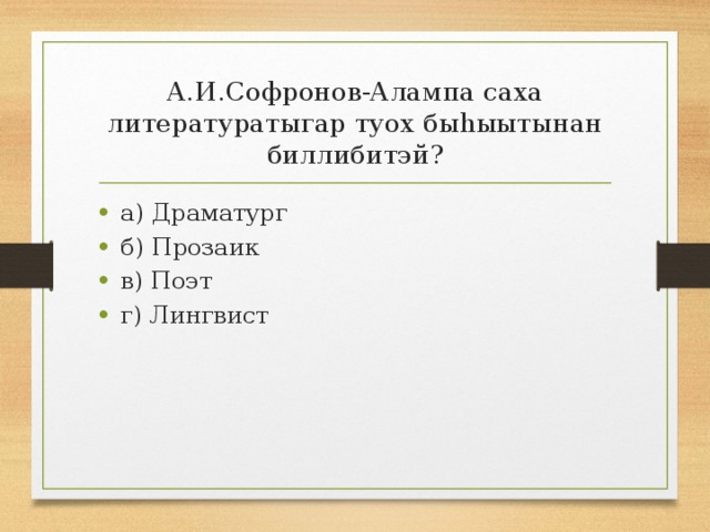 А.И.Софронов-Алампа саха литературатыгар туох быһыытынан биллибитэй? а) Драматург б) Прозаик в) Поэт г) Лингвист 