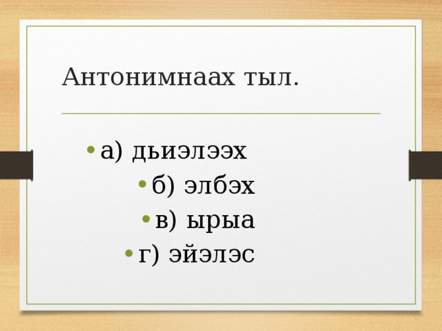 Антонимнаах тыл. а) дьиэлээх б) элбэх в) ырыа г) эйэлэс 