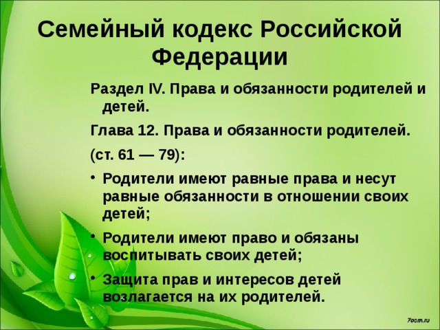 Конституция Российской Федерации Глава 2. Права и свободы человека и гражданина. Статья 38.  1. Материнство и детство, семья находятся под защитой государства. 2. Забота о детях, их воспитание - равное право и обязанность родителей. 3. Трудоспособные дети, достигшие 18 лет, должны заботиться о нетрудоспособных родителях. 