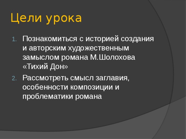 Цели урока Познакомиться с историей создания и авторским художественным замыслом романа М.Шолохова «Тихий Дон» Рассмотреть смысл заглавия, особенности композиции и проблематики романа 