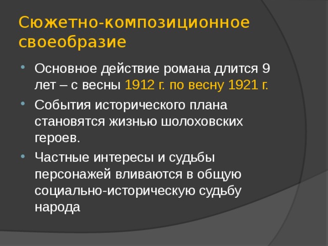 Сюжетно-композиционное своеобразие Основное действие романа длится 9 лет – с весны 1912 г. по весну 1921 г. События исторического плана становятся жизнью шолоховских героев. Частные интересы и судьбы персонажей вливаются в общую социально-историческую судьбу народа 