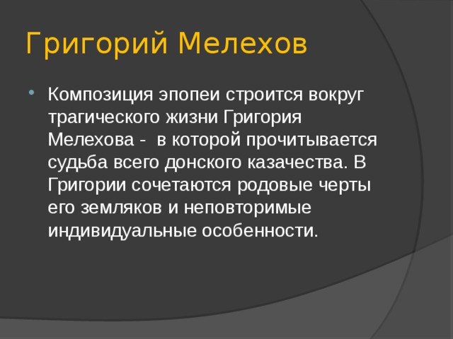 Григорий Мелехов Композиция эпопеи строится вокруг трагического жизни Григория Мелехова - в которой прочитывается судьба всего донского казачества. В Григории сочетаются родовые черты его земляков и неповторимые индивидуальные особенности. 