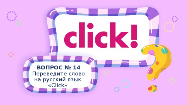 ВОПРОС № 14 Переведите слово на русский язык «Click» 