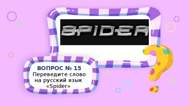ВОПРОС № 15 Переведите слово на русский язык « Spider »  