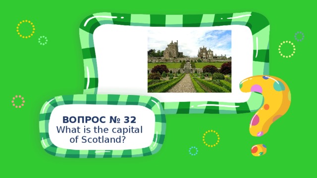 ВОПРОС № 32 What is the capital of Scotland? 